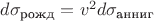 $d \sigma_{\text{рожд}}=v^2 d \sigma_{\text{анниг}}$
