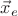 $\vec{x}_e$