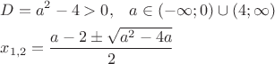 $\[
\begin{gathered}
  D = a^2  - 4 > 0,\,\,\,\,\,a \in ( - \infty ;0) \cup (4;\infty ) \hfill \\
  x_{1,2}  = \frac{{a - 2 \pm \sqrt {a^2  - 4a} }}
{2} \hfill \\ 
\end{gathered} 
\]$