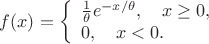 $f(x) = \left\{\begin{array}{l}
\frac{1}{\theta} e^{-x/\theta}, \quad x \ge 0, \\
0, \quad x < 0.
\end{array} \right$