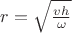 $r=\sqrt{\frac{vh}{\omega}}$ $r=\sqrt{\frac{vh}{\omega}}$