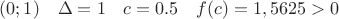 $(0;1)\quad \Delta=1\quad  c=0.5 \quad f(c)= 1,5625>0$