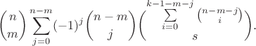 $${n\choose m} \sum_{j=0}^{n-m} (-1)^j {n-m\choose j} \binom{\sum\limits_{i=0}^{k-1-m-j} {n-m-j\choose i}}{s}.$$