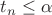 $t_n\le \alpha$