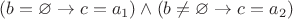 $(b = \varnothing \to c = a_1) \land (b \ne \varnothing \to c = a_2)$