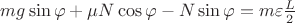 $mg \sin{\varphi} + \mu N \cos{\varphi} - N \sin{\varphi} = m \varepsilon \frac{L}{2}$