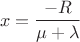 $$x=\frac{-R}{\mu+\lambda}$$