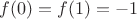 $f(0)=f(1)=-1$