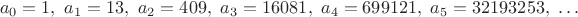 $$a_0=1,\ a_1=13,\ a_2=409,\ a_3=16081,\ a_4=699121,\ a_5=32193253,\ \dots$$