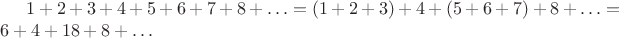 $1+2+3+4+5+6+7+8+\ldots=(1+2+3)+4+(5+6+7)+8+\ldots=6+4+18+8+\ldots$