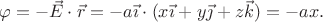 $\varphi=-\vec{E}\cdot\vec{r}=-a\vec{\imath}\cdot(x\vec{\imath}+y\vec{\jmath}+z\vec{k})=-ax.$