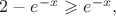 $2-e^{-x}\geqslant e^{-x},$
