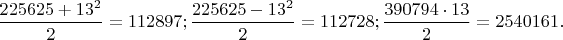 $\dfrac{225625+13^2}{2}=112897;\dfrac{225625-13^2}{2}=112728;\dfrac{390794 \cdot 13}{2}=2540161.$