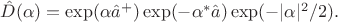 $\hat D(\alpha)=\exp(\alpha \hat{a}^+)\exp(-\alpha^* \hat{a})\exp(-|\alpha|^2/2).$