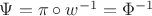 $\Psi =\pi \circ w^{-1} = \Phi^{-1}$