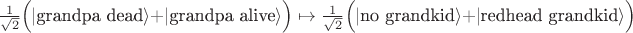 $\frac{1}{\sqrt{2}}\Big(|\text{grandpa dead}\rangle+|\text{grandpa alive}\rangle\Big)\mapsto \frac{1}{\sqrt{2}}\Big(|\text{no grandkid}\rangle+|\text{redhead grandkid}\rangle\Big)$