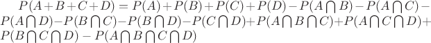 $P(A + B + C + D) = P(A) + P(B) + P(C) + P(D) - P(A \bigcap B) - P(A \bigcap C) - P(A \bigcap D) - P(B \bigcap C) - P(B \bigcap D) - P(C \bigcap D) + P(A \bigcap B \bigcap C) + P(A \bigcap C \bigcap D) + P(B \bigcap C \bigcap D) - P(A \bigcap B \bigcap C \bigcap D)$