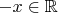 $-x\in\mathbb{R}$