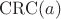 $\mathrm{CRC}(a)$