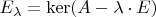 $E_{\lambda}=\ker(A-\lambda \cdot E)$