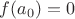 $f(a_{0}) = 0$ $f(a_{0}) = 0$