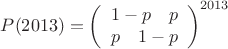 $P(2013) = \left(\begin{array}{cc} 1-p \quad p \\ p  \quad  1-p \end{array}\right)^{2013}$