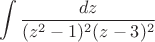 $$\int \frac{dz}{(z^2-1)^2(z-3)^2}$$