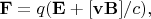 $\mathbf{F}=q(\mathbf{E}+[\mathbf{vB}]/c),$