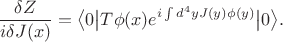 $$\frac{\delta Z}{i \delta J(x)}=\big<0\big|T\phi(x)e^{i \int d^4yJ(y)\phi(y)}\big|0\big>.$$ $$\frac{\delta Z}{i \delta J(x)}=\big<0\big|T\phi(x)e^{i \int d^4yJ(y)\phi(y)}\big|0\big>.$$