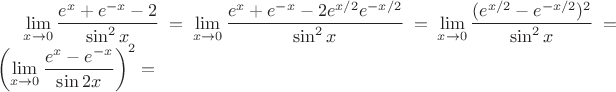 $\lim \limits_{x \to 0} \dfrac{e^x  + e^{ - x}  - 2}{\sin ^2 x} =\lim \limits_{x \to 0} \dfrac{e^x  + e^{ - x}  - 2e^{x/2}e^{ - x/2}}{\sin ^2 x} =\lim \limits_{x \to 0} \dfrac{(e^{x/2}   - e^{ - x/2})^2}{\sin ^2 x} =\left( \lim \limits_{x \to 0} \dfrac{e^x   - e^{-x}}{\sin 2x}\right)^2=$