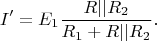 $$I'=E_1\frac {R||R_2}{R_1+R||R_2}.$$