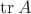 $\operatorname{tr} A$ $\operatorname{tr} A$