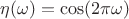 $\eta (\omega) = \cos (2 \pi \omega)$