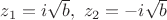 $z_1 = i\sqrt{b},\ z_2 = -i\sqrt{b}$