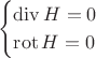 $$\begin{cases}
\operatorname{div} H = 0\\
\operatorname{rot} H = 0\\
\end{cases}$$