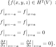 $ \{f({ x,y,z})\in H^2(V)\; : \\[2mm] f\big|_{x=-a} = f\big|_{x=a} \\[2mm] f\big|_{y=-a} = f\big|_{y=a} \\[2mm] f\big|_{z=-a} = f\big|_{z=a}=0 \\[2mm] \frac{\partial f}{\partial z} \big |_{z=-a} = \frac{\partial f}{\partial z} \big |_{z=a}=0 \}. $