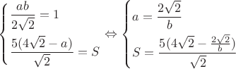 $$\left\{\!\begin{aligned}
&  \frac{ ab }{ 2\sqrt{2}  }  = 1  \\
&  \frac{ 5(4\sqrt{2} - a) }{ \sqrt{2}  } = S
\end{aligned}\right. \Leftrightarrow  \left\{\!\begin{aligned}
&  a = \frac{ 2\sqrt{2}  }{ b }   \\
&  S = \frac{ 5(4\sqrt{2} - \frac{ 2\sqrt{2} }{ b } ) }{ \sqrt{2} } 
\end{aligned}\right.$$