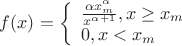 $f(x) = \left\{ \begin{array}{l}
\frac {\alpha x_m ^{\alpha}} {x^{\alpha + 1}}, x \ge x_m\\
0,  x < x_m
\end{array} \right.$