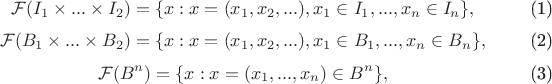 $$\begin{equation}\mathcal{F}(I_1\times...\times I_2) = \{x: x= (x_1,x_2,...), x_1\in I_1,...,x_n\in I_n\},\end{equation}
\begin{equation}\mathcal{F}(B_1\times...\times B_2) = \{x: x= (x_1,x_2,...), x_1\in B_1,...,x_n\in B_n\},\end{equation} 
\begin{equation}\mathcal{F}(B^n) = \{x: x= (x_1,...,x_n)\in B^n\},\end{equation}$$