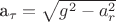 a_\tau=\sqrt{g^2-a_r^2}