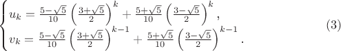 $$\begin{cases}u_k=\frac{5-\sqrt{5}}{10}\left(\frac{3+\sqrt{5}}2\right)^k+\frac{5+\sqrt{5}}{10}\left(\frac{3-\sqrt{5}}2\right)^k\text{,}\\ v_k=\frac{5-\sqrt{5}}{10}\left(\frac{3+\sqrt{5}}2\right)^{k-1}+\frac{5+\sqrt{5}}{10}\left(\frac{3-\sqrt{5}}2\right)^{k-1}\text{.}\end{cases}\eqno{(3)}$$
