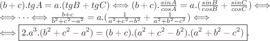 $ \\ (b+c).tgA=a.(tgB+tgC)\Longleftrightarrow (b+c).\frac{sinA}{cosA}=a.(\frac{sinB}{cosB}+\frac{sinC}{cosC})\Longleftrightarrow \\ \Longleftrightarrow \dots \Longleftrightarrow \frac{b+c}{b^2+c^2-a^2}=a.(\frac{1}{a^2+c^2-b^2}+\frac{1}{a^2+b^2-c^2})\Longleftrightarrow \\ \Longleftrightarrow \boxed{2.a^3.(b^2+c^2-a^2)=(b+c).(a^2+c^2-b^2).(a^2+b^2-c^2)}.
$