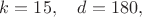 $k=15,\ \ \ d=180,$
