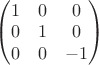 $\left( { \begin{matrix} 1 & 0 & 0\\ 0 & 1 & 0\\ 0 & 0 & -1 \end{matrix} } \right)$