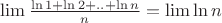 $\lim \frac{{\ln 1 + \ln 2 + .. + \ln n}}
{n} = \lim \ln n$