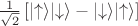 $\frac{1}{\sqrt{2}}\left[\lvert\uparrow\rangle \lvert\downarrow\rangle-\lvert\downarrow\rangle\lvert\uparrow\rangle\right]$