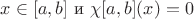 $x\in[a,b]$ и $\chi[a,b](x)=0$