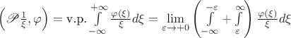 $\left(\mathscr P\frac 1{\xi},\varphi\right)=\text{v.p.}\int\limits_{-\infty}^{+\infty}\frac{\varphi(\xi)}{\xi}d\xi=\lim\limits_{\varepsilon\to +0}\left(\int\limits_{-\infty}^{-\varepsilon}+\int\limits_{\varepsilon}^{\infty}\right)\frac{\varphi(\xi)}{\xi}d\xi$