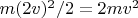 $m(2v)^2/2=2mv^2$
