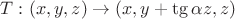 $ T : (x, y, z) \to (x, y + \tg \alpha z, z)$